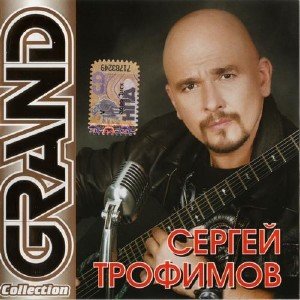 Сергей Трофимов - Grand Collection. Часть 1 (2011)