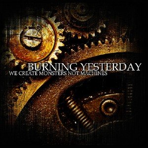 Burning Yesterday - We Create Monsters, Not Machines (2009)