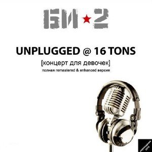 Би-2 - Unplugged@16tons [Концерт Для Девочек] (2010)